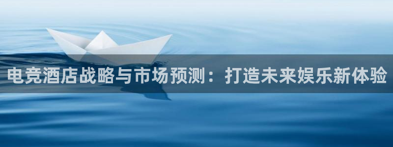 雷火电竞在线：电竞酒店战略与市场预测：打造未来娱乐新体验
