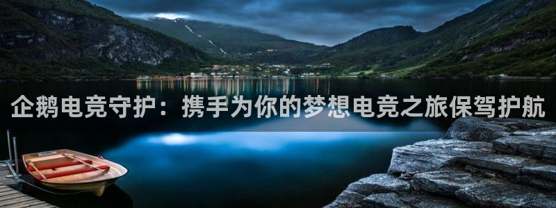 雷火电竞在线：企鹅电竞守护：携手为你的梦想电竞之旅保驾护航