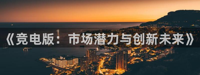下载雷火电竞app：《竞电版：市场潜力与创新未来》