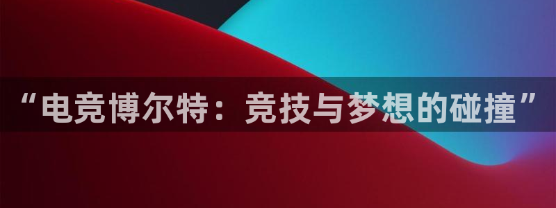 雷火电竞俱乐部：“电竞博尔特：竞技与梦想的碰撞”