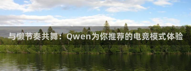 雷火电竞平台登录：与懒节奏共舞：Qwen为你推荐的电竞模式体验