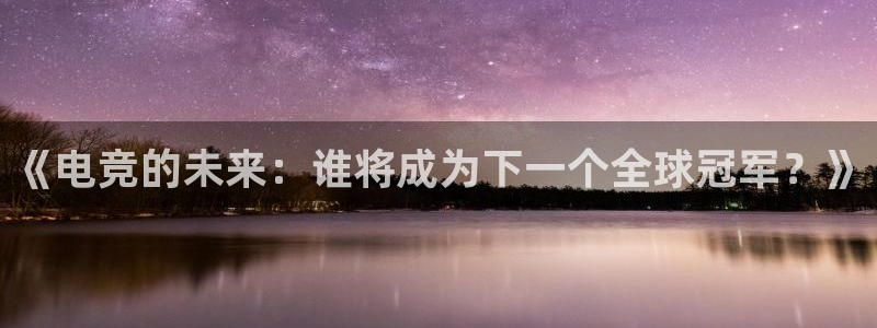 雷火电竞是什么：《电竞的未来：谁将成为下一个全球冠军？》