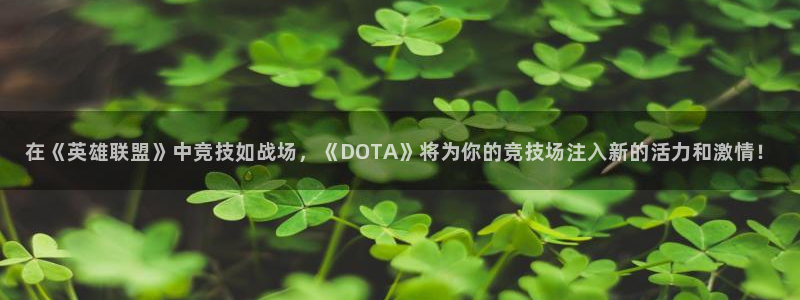 e8125雷火电竞：在《英雄联盟》中竞技如战场，《DOTA》将为你的竞技场注入新的活力和激情！