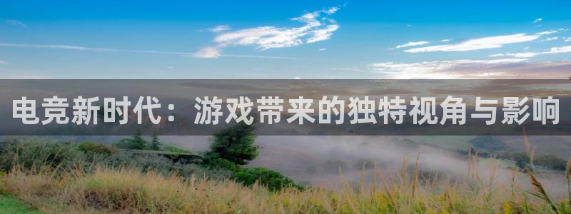 雷火电竞俱乐部：电竞新时代：游戏带来的独特视角与影响
