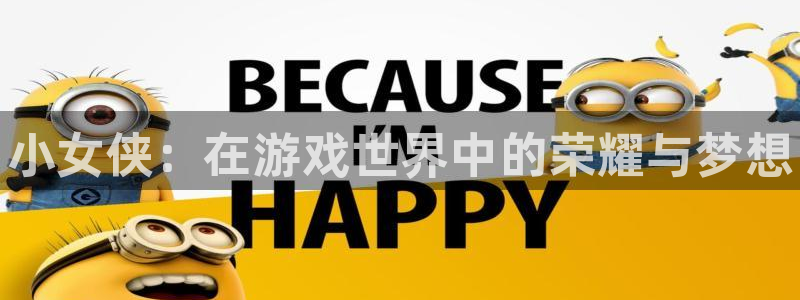 雷火电竞入口官网：小女侠：在游戏世界中的荣耀与梦想