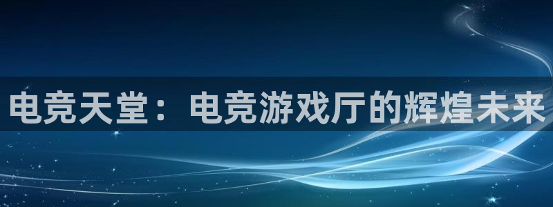 下载雷火电竞app：电竞天堂：电竞游戏厅的辉煌未来