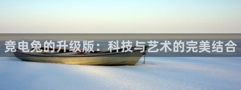 雷火电竞：竞电兔的升级版：科技与艺术的完美结合