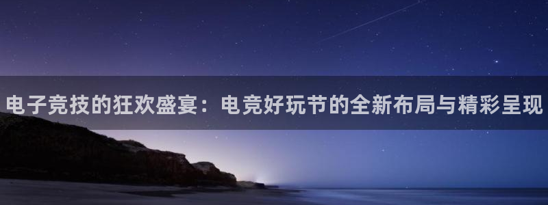 雷火电竞下载app：电子竞技的狂欢盛宴：电竞好玩节的全新布局与精彩呈现