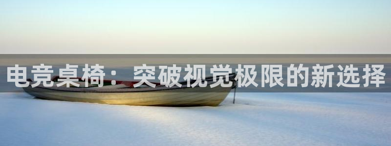 雷火电竞是什么：电竞桌椅：突破视觉极限的新选择